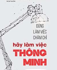 Đừng Làm Việc Chăm Chỉ, Hãy Làm Việc Thông Minh